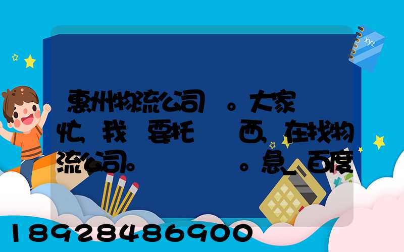 惠州物流公司。大家幫幫忙,我廠要托運東西,在找物流公司。。急_百度知...